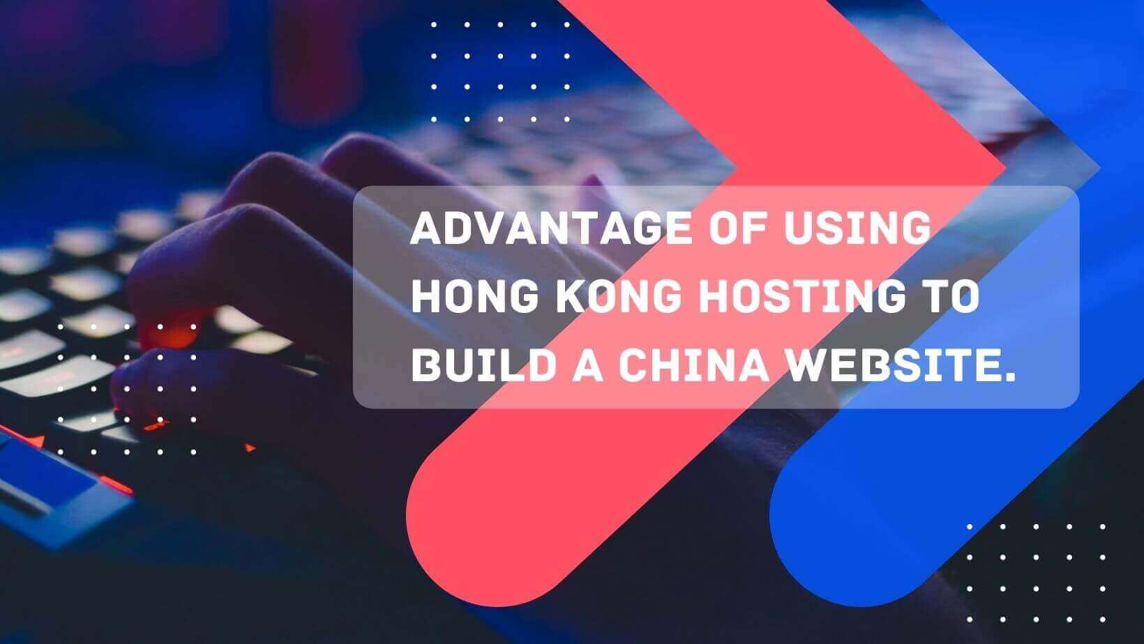 Advantage of using Hong Kong hosting to build a China website